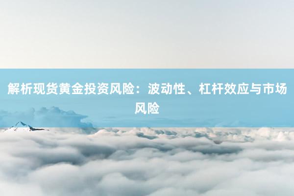 解析现货黄金投资风险：波动性、杠杆效应与市场风险