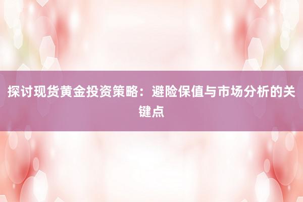 探讨现货黄金投资策略：避险保值与市场分析的关键点