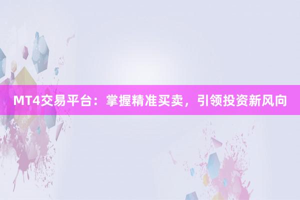 MT4交易平台：掌握精准买卖，引领投资新风向