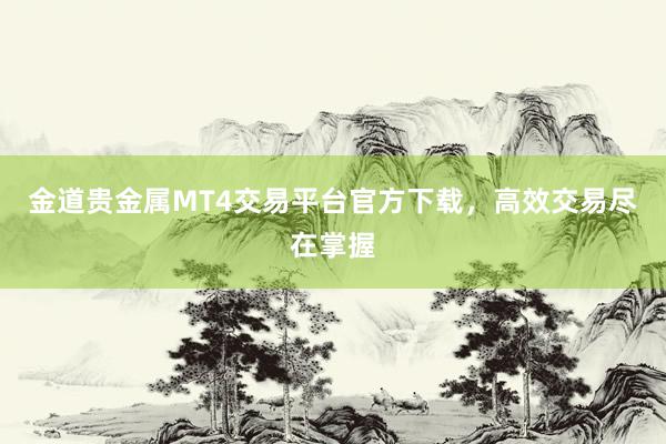 金道贵金属MT4交易平台官方下载，高效交易尽在掌握