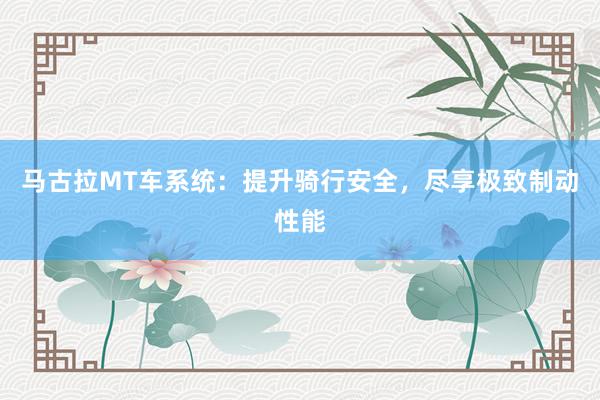 马古拉MT车系统：提升骑行安全，尽享极致制动性能