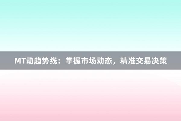 MT动趋势线:掌握市场动态,精准交易决策