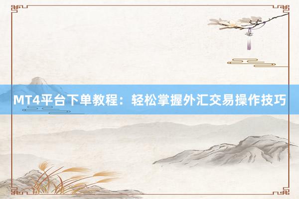 MT4平台下单教程：轻松掌握外汇交易操作技巧