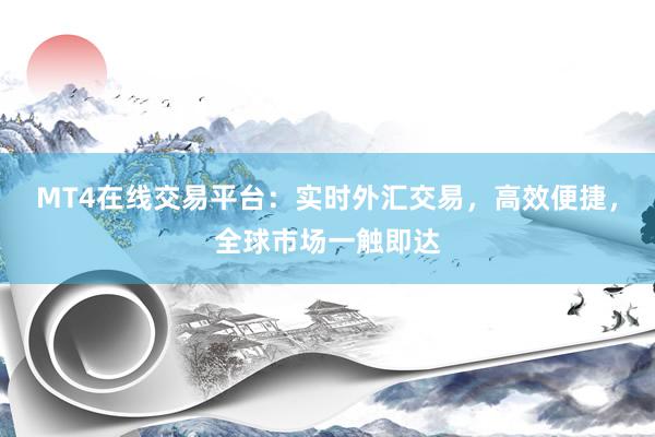 MT4在线交易平台：实时外汇交易，高效便捷，全球市场一触即达