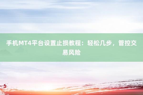 手机MT4平台设置止损教程：轻松几步，管控交易风险
