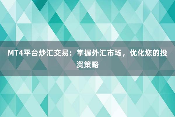MT4平台炒汇交易：掌握外汇市场，优化您的投资策略