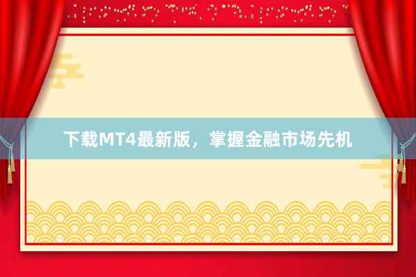 下载MT4最新版，掌握金融市场先机
