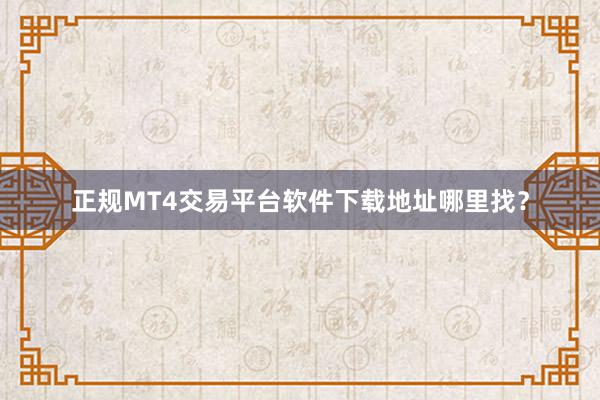 正规MT4交易平台软件下载地址哪里找？
