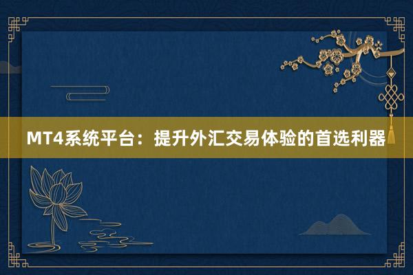 MT4系统平台：提升外汇交易体验的首选利器