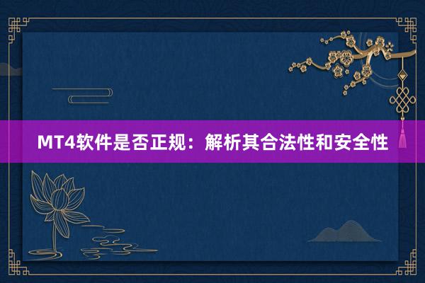 MT4软件是否正规：解析其合法性和安全性