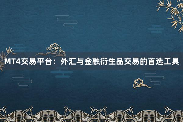 MT4交易平台:外汇与金融衍生品交易的首选工具