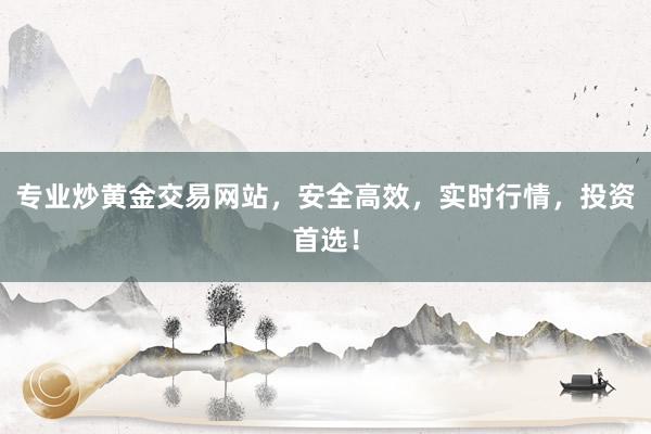 专业炒黄金交易网站，安全高效，实时行情，投资首选！