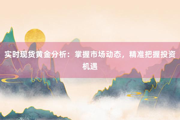 实时现货黄金分析：掌握市场动态，精准把握投资机遇