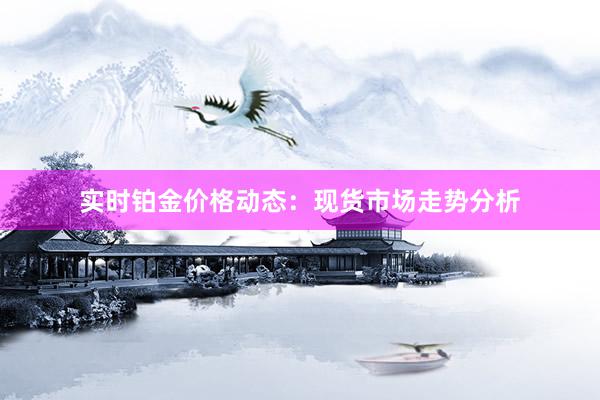 实时铂金价格动态：现货市场走势分析