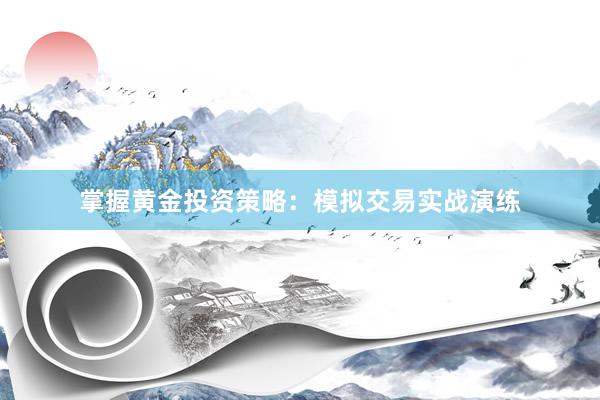 掌握黄金投资策略：模拟交易实战演练