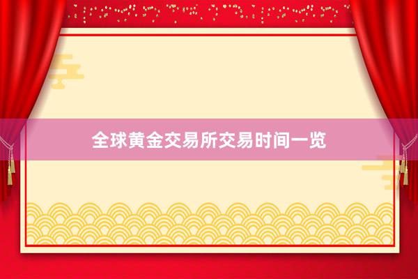 全球黄金交易所交易时间一览